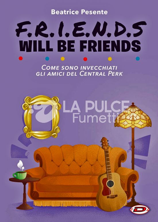 FRIENDS - F.R.I.E.N.D.S. WILL BE FRIENDS - COME SONO INVECCHIATI GLI AMICI DEL CENTRAL PERK